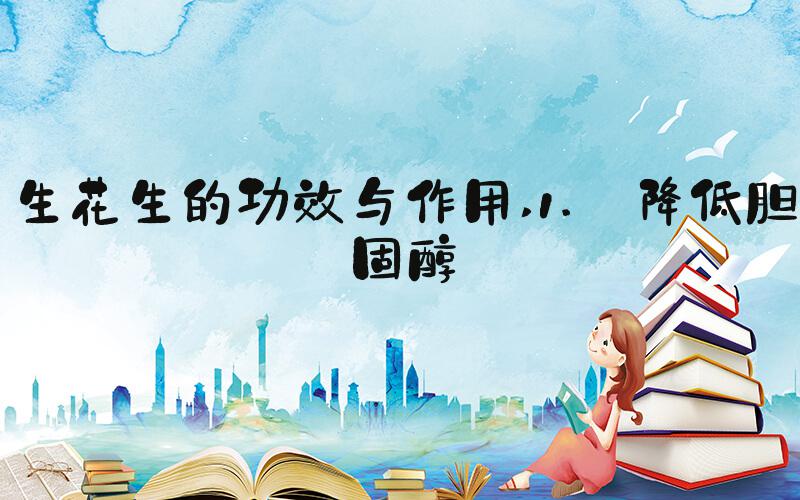 生花生的功效与作用 1. 降低胆固醇